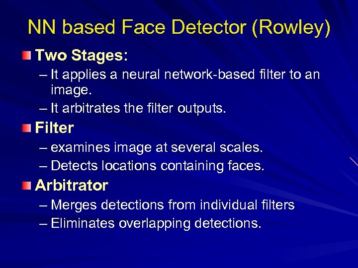 NN based Face Detector (Rowley) Two Stages: – It applies a neural network-based filter