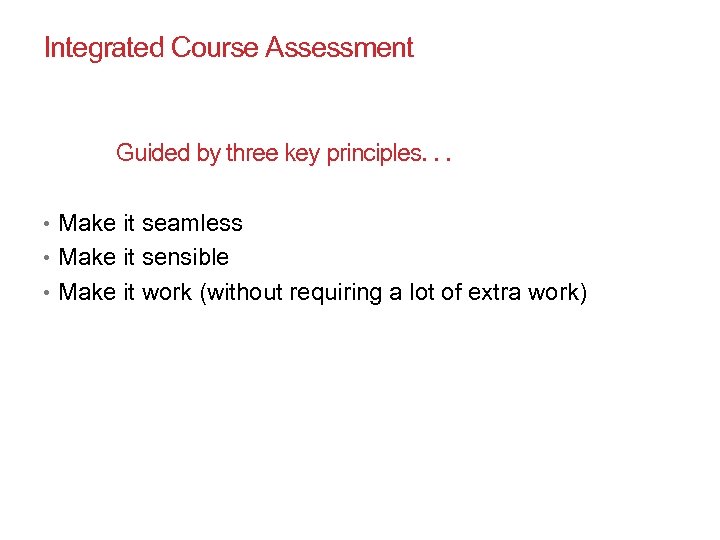 Integrated Course Assessment Guided by three key principles. . . • Make it seamless