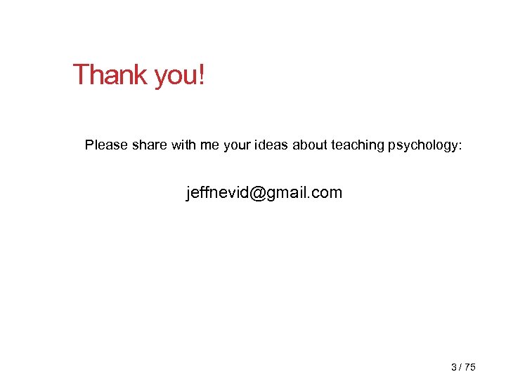 Thank you! Please share with me your ideas about teaching psychology: jeffnevid@gmail. com 3