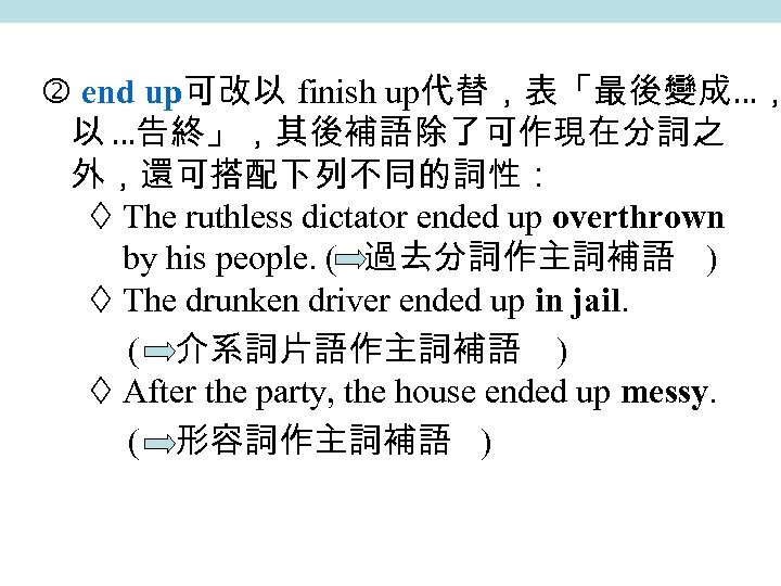  end up可改以 finish up代替，表「最後變成…， 以 …告終」，其後補語除了可作現在分詞之 外，還可搭配下列不同的詞性： The ruthless dictator ended up overthrown