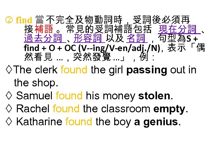  find 當 不完全及物動詞時，受詞後必須再 接 補語 。常見的受詞補語包括 現在分詞 、 過去分詞 、 形容詞 以及 名詞