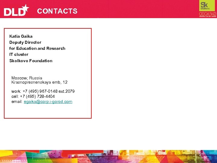 CONTACTS Katia Gaika Deputy Director for Education and Research IT cluster Skolkovo Foundation Moscow;