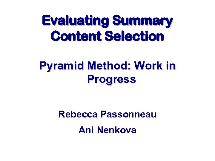 Evaluating Summary Content Selection Pyramid Method: Work in Progress Rebecca Passonneau Ani Nenkova 