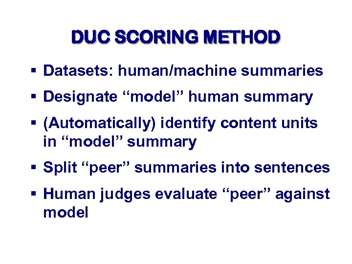 DUC SCORING METHOD § Datasets: human/machine summaries § Designate “model” human summary § (Automatically)