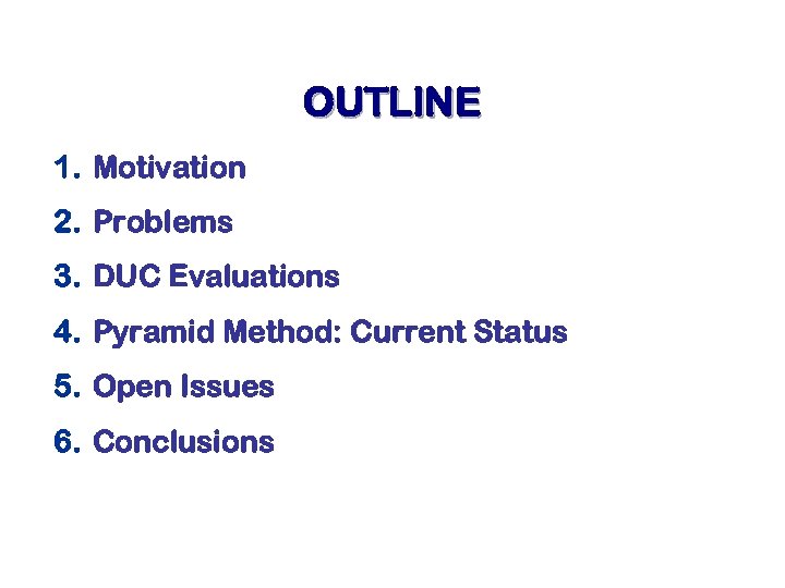 OUTLINE 1. Motivation 2. Problems 3. DUC Evaluations 4. Pyramid Method: Current Status 5.