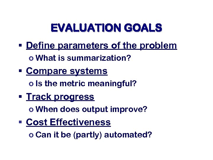 EVALUATION GOALS § Define parameters of the problem o What is summarization? § Compare