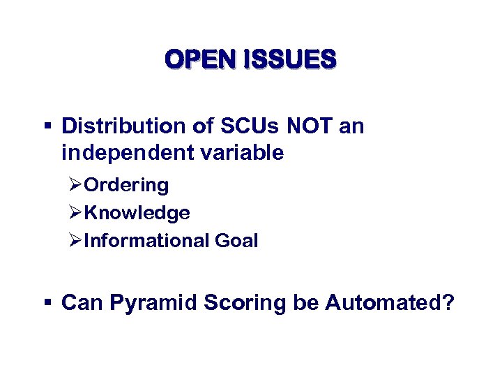 OPEN ISSUES § Distribution of SCUs NOT an independent variable ØOrdering ØKnowledge ØInformational Goal