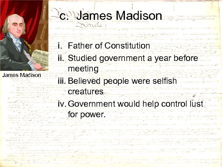 c. James Madison i. Father of Constitution ii. Studied government a year before meeting