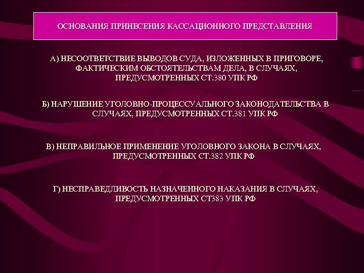 ОСНОВАНИЯ ПРИНЕСЕНИЯ КАССАЦИОННОГО ПРЕДСТАВЛЕНИЯ А) НЕСООТВЕТСТВИЕ ВЫВОДОВ СУДА, ИЗЛОЖЕННЫХ В ПРИГОВОРЕ, ФАКТИЧЕСКИМ ОБСТОЯТЕЛЬСТВАМ ДЕЛА,