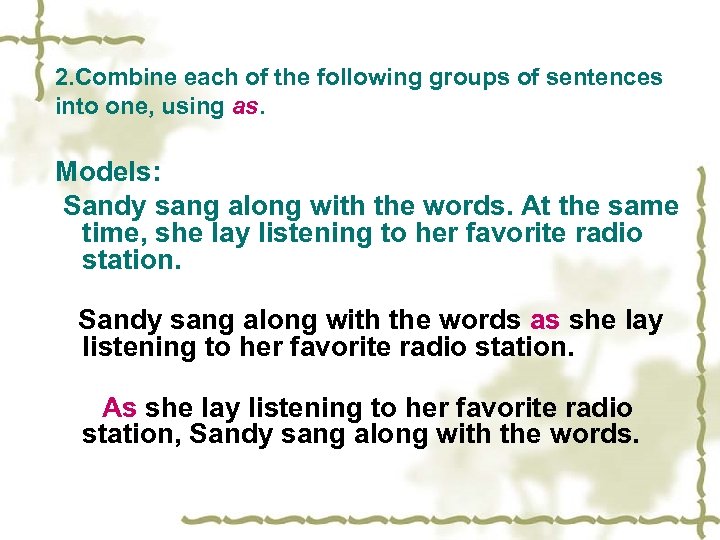 2. Combine each of the following groups of sentences into one, using as. Models: