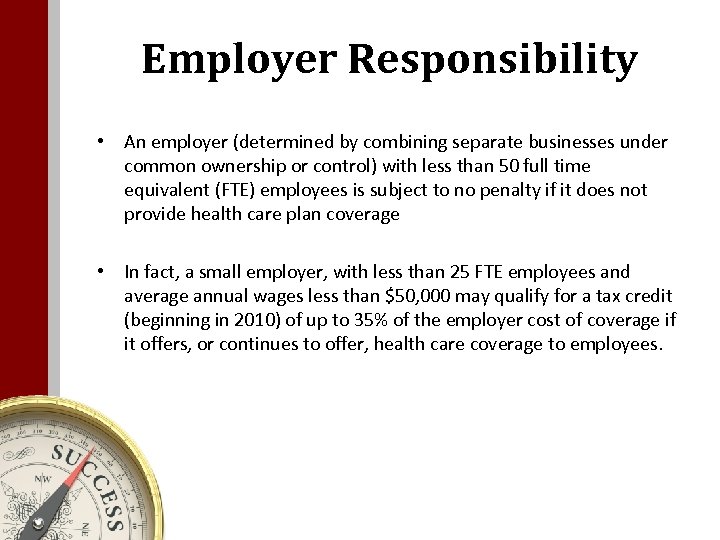 Employer Responsibility • An employer (determined by combining separate businesses under common ownership or