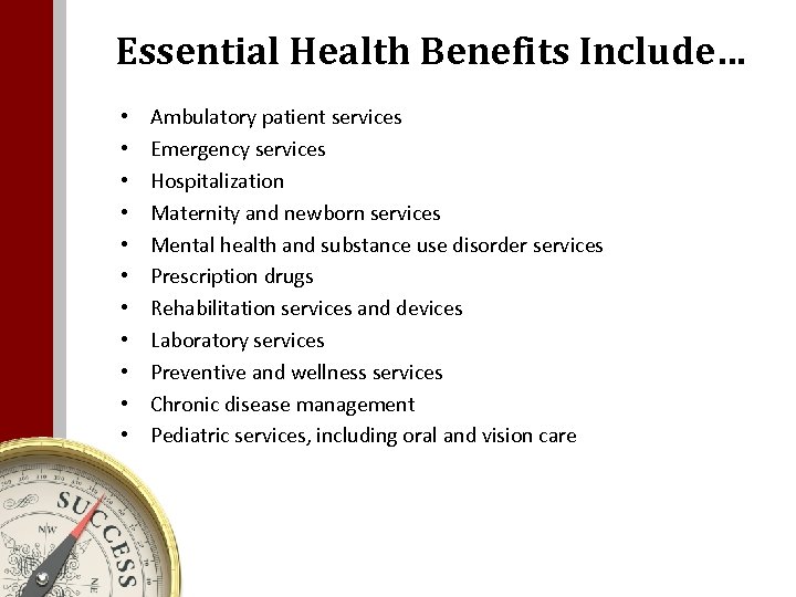Essential Health Benefits Include… • • • Ambulatory patient services Emergency services Hospitalization Maternity