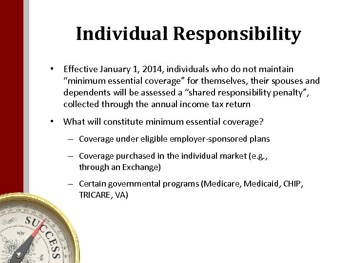 Individual Responsibility • Effective January 1, 2014, individuals who do not maintain “minimum essential
