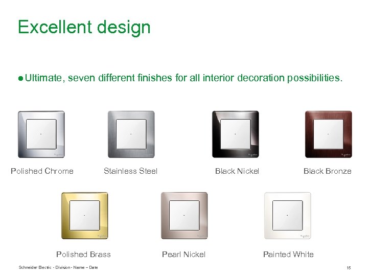 Excellent design ● Ultimate, seven different finishes for all interior decoration possibilities. Polished Chrome