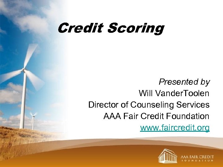 Credit Scoring Presented by Will Vander. Toolen Director of Counseling Services AAA Fair Credit