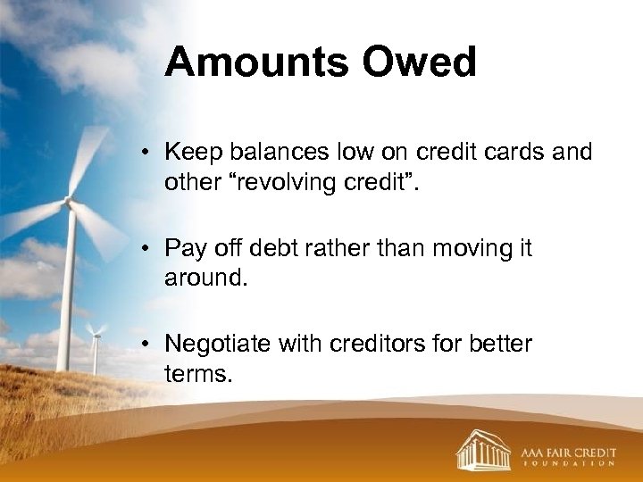 Amounts Owed • Keep balances low on credit cards and other “revolving credit”. •
