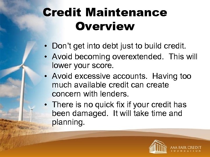 Credit Maintenance Overview • Don’t get into debt just to build credit. • Avoid