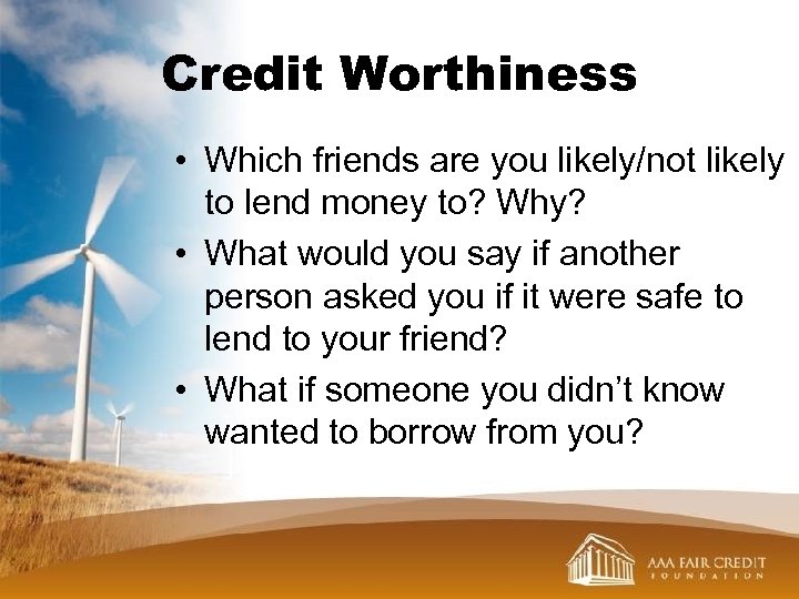 Credit Worthiness • Which friends are you likely/not likely to lend money to? Why?