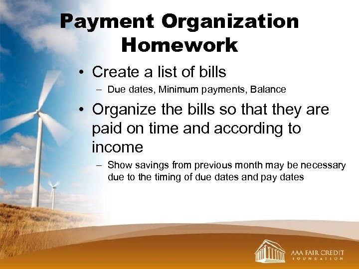 Payment Organization Homework • Create a list of bills – Due dates, Minimum payments,