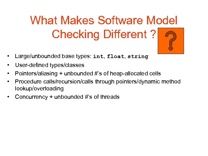 What Makes Software Model Checking Different ? • • Large/unbounded base types: int, float,