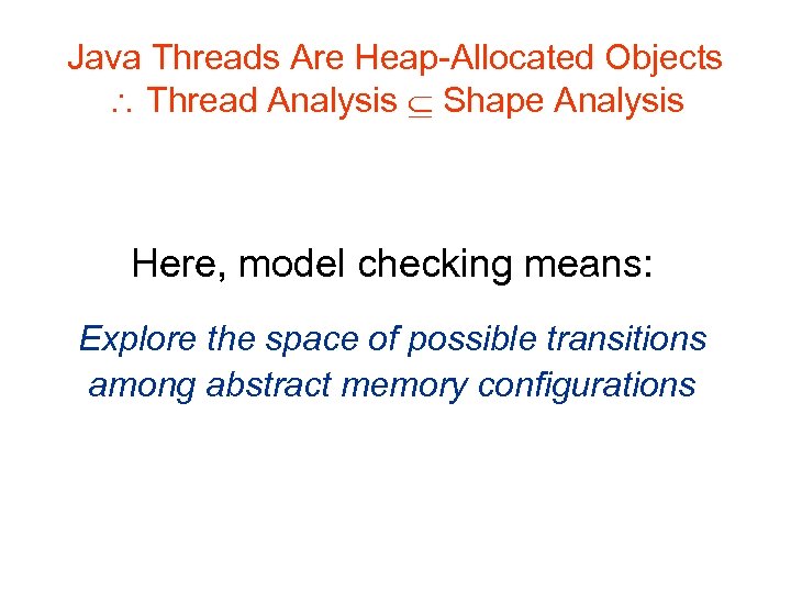 Java Threads Are Heap-Allocated Objects Thread Analysis Shape Analysis Here, model checking means: Explore