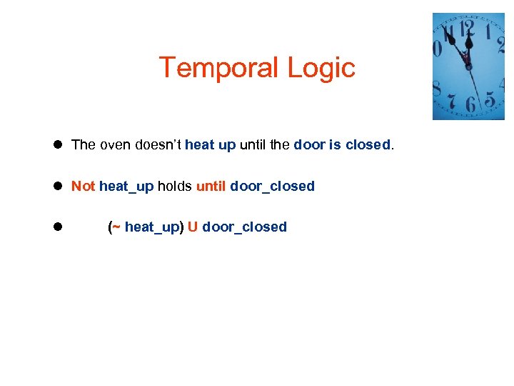 Temporal Logic l The oven doesn’t heat up until the door is closed. l