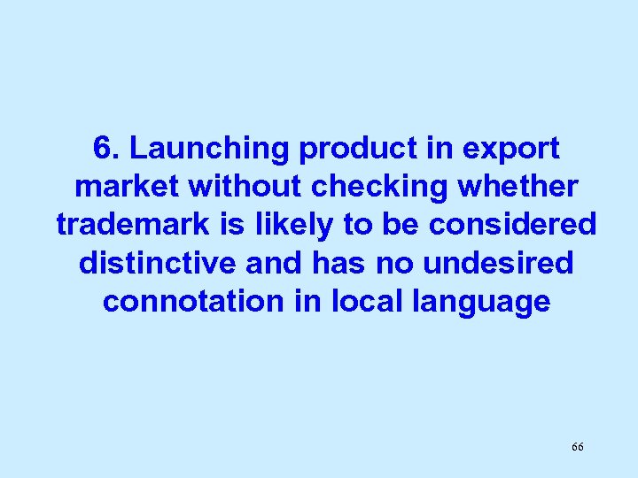 6. Launching product in export market without checking whether trademark is likely to be