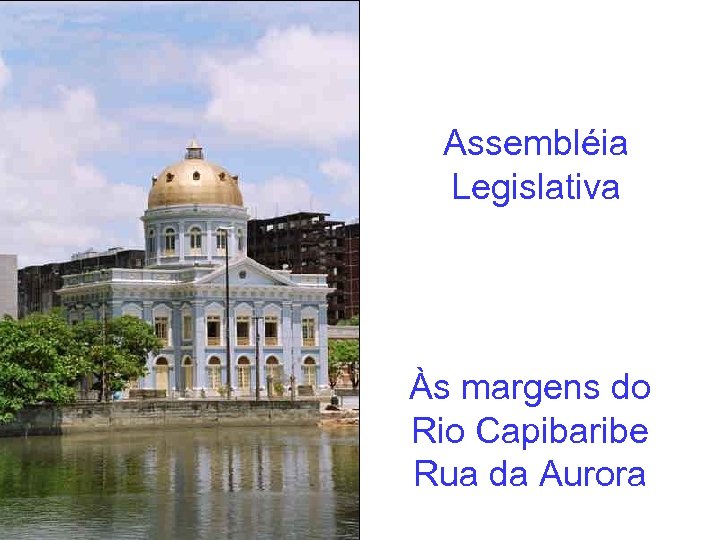 Assembléia Legislativa Às margens do Rio Capibaribe Rua da Aurora 
