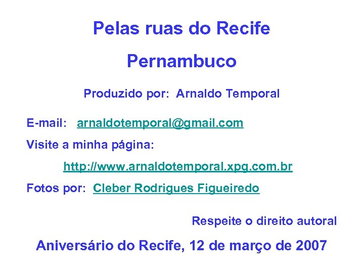 Pelas ruas do Recife Pernambuco Produzido por: Arnaldo Temporal E-mail: arnaldotemporal@gmail. com Visite a