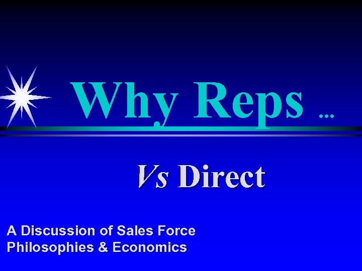 Why Reps. . . Vs Direct A Discussion of Sales Force Philosophies & Economics