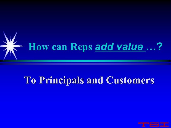 How can Reps add value …? To Principals and Customers 