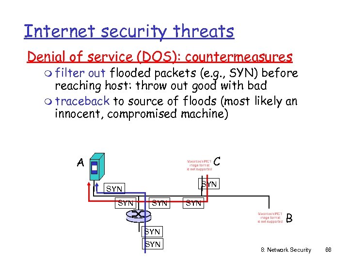 Internet security threats Denial of service (DOS): countermeasures m filter out flooded packets (e.
