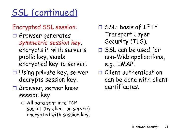 SSL (continued) Encrypted SSL session: r Browser generates symmetric session key, encrypts it with