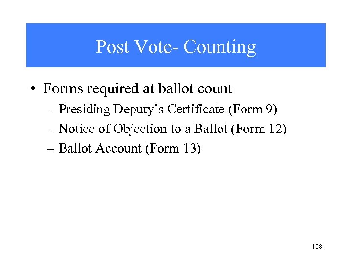 Post Vote- Counting • Forms required at ballot count – Presiding Deputy’s Certificate (Form