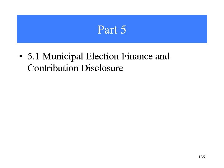 Part 5 • 5. 1 Municipal Election Finance and Contribution Disclosure 135 