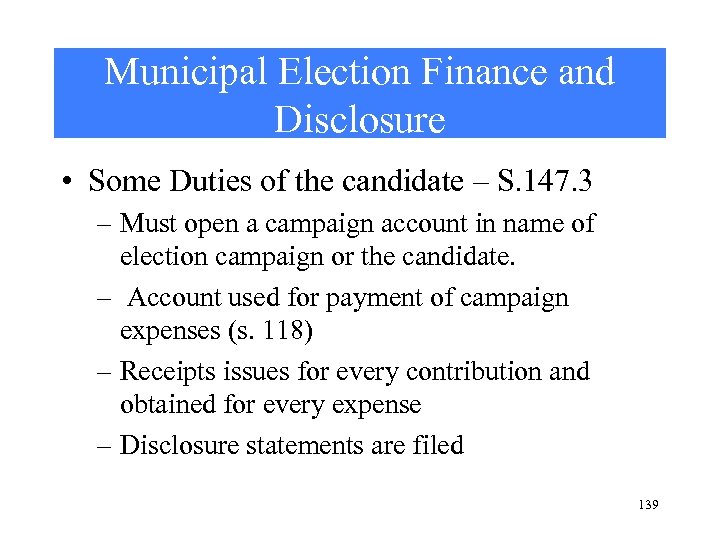 Municipal Election Finance and Disclosure • Some Duties of the candidate – S. 147.