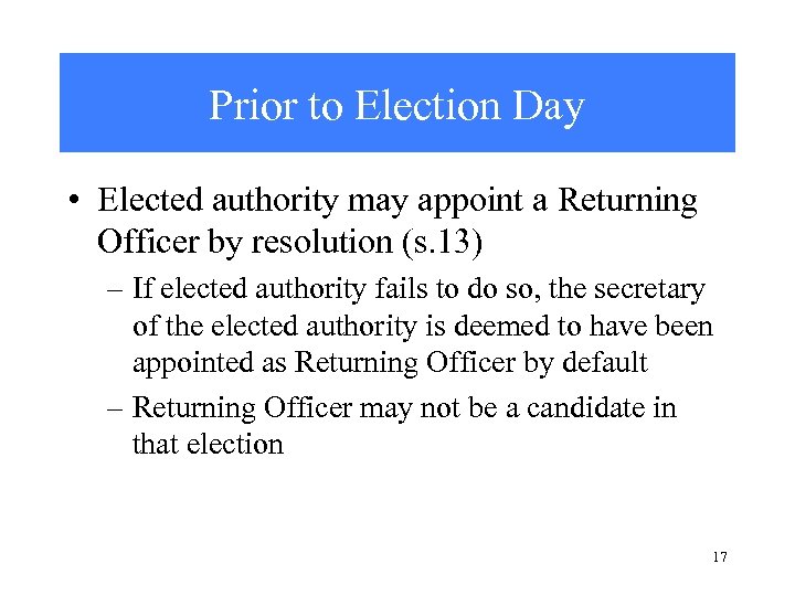 Prior to Election Day • Elected authority may appoint a Returning Officer by resolution
