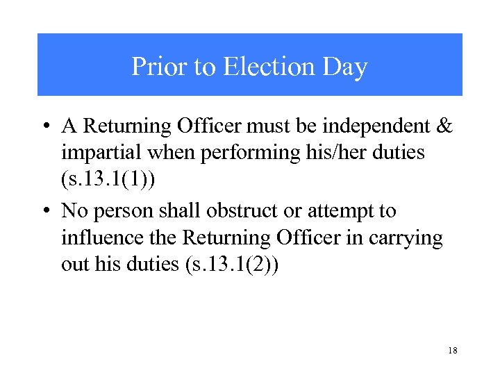 Prior to Election Day • A Returning Officer must be independent & impartial when