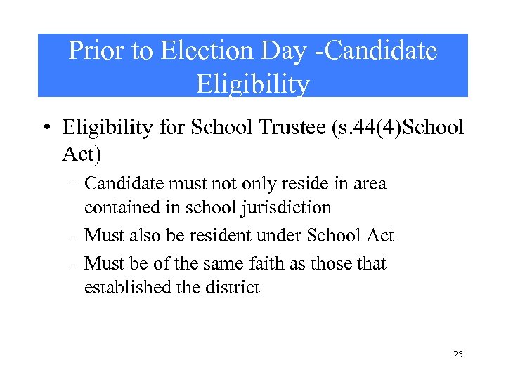 Prior to Election Day -Candidate Eligibility • Eligibility for School Trustee (s. 44(4)School Act)
