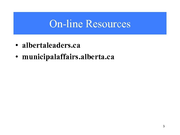 On-line Resources • albertaleaders. ca • municipalaffairs. alberta. ca 3 