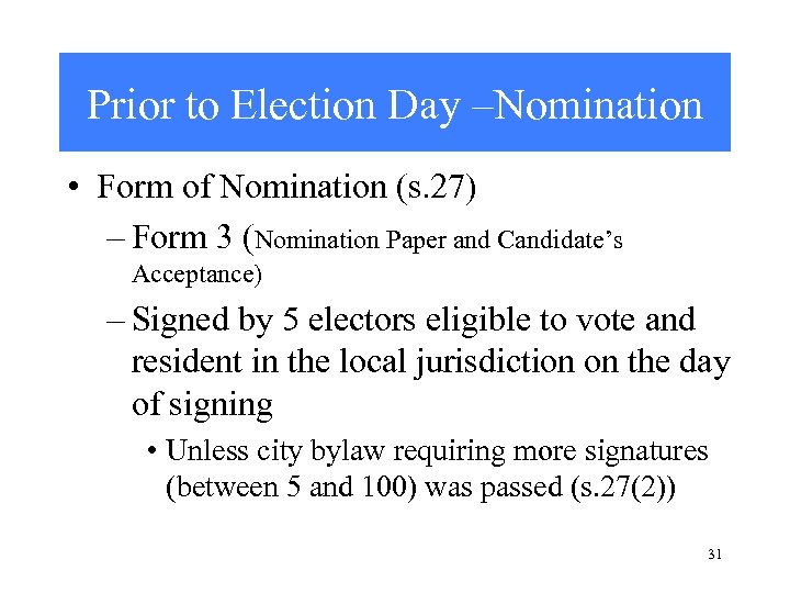 Prior to Election Day –Nomination • Form of Nomination (s. 27) – Form 3