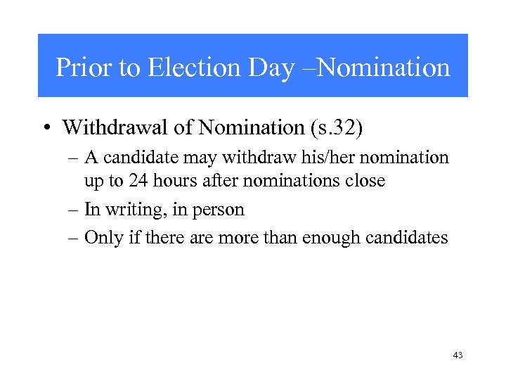 Prior to Election Day –Nomination • Withdrawal of Nomination (s. 32) – A candidate