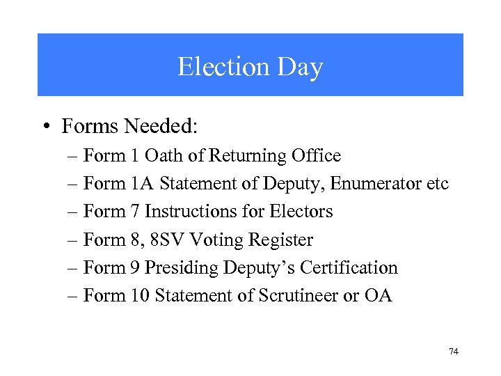 Election Day • Forms Needed: – Form 1 Oath of Returning Office – Form