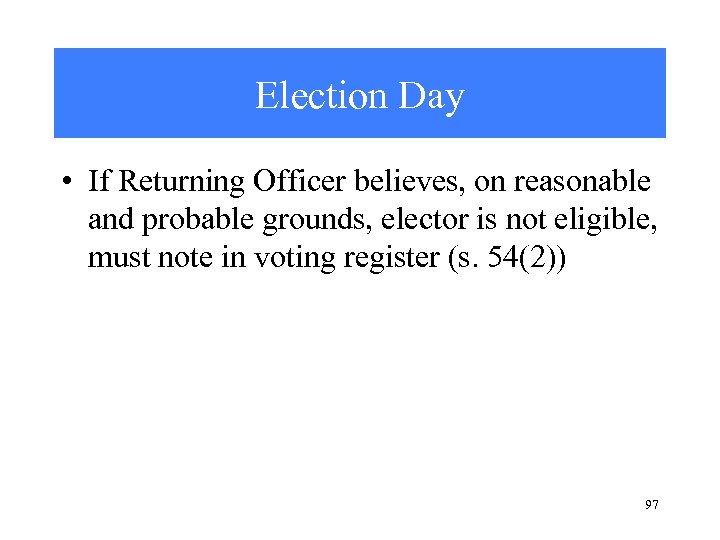 Election Day • If Returning Officer believes, on reasonable and probable grounds, elector is