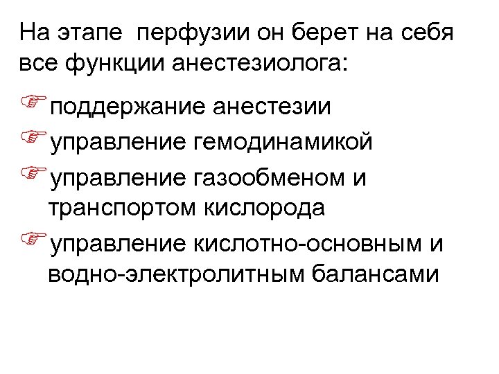 На этапе перфузии он берет на себя все функции анестезиолога: Fподдержание анестезии Fуправление гемодинамикой