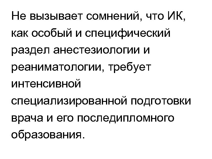 Не вызывает сомнений, что ИК, как особый и специфический раздел анестезиологии и реаниматологии, требует