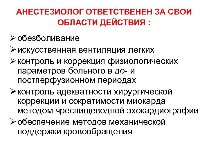 АНЕСТЕЗИОЛОГ ОТВЕТСТВЕНЕН ЗА СВОИ ОБЛАСТИ ДЕЙСТВИЯ : Ø обезболивание Ø искусственная вентиляция легких Ø