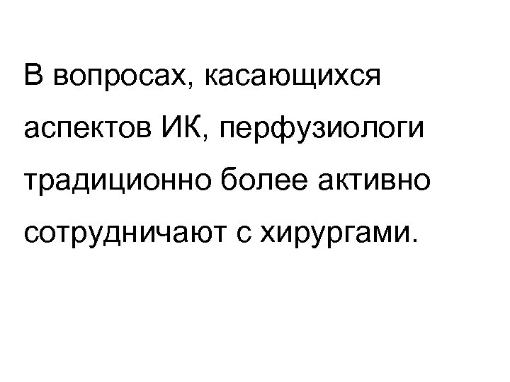 В вопросах, касающихся аспектов ИК, перфузиологи традиционно более активно сотрудничают с хирургами. 