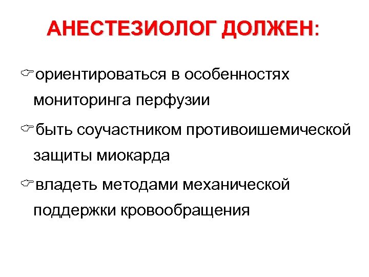 АНЕСТЕЗИОЛОГ ДОЛЖЕН: ДОЛЖЕН Cориентироваться в особенностях мониторинга перфузии Cбыть соучастником противоишемической защиты миокарда Cвладеть