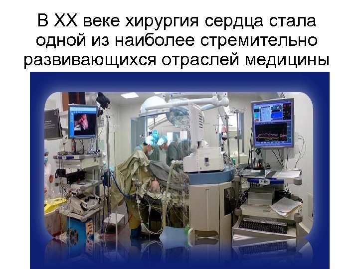 В XX веке хирургия сердца стала одной из наиболее стремительно развивающихся отраслей медицины 